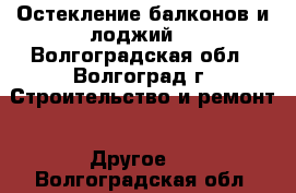 Остекление балконов и лоджий. - Волгоградская обл., Волгоград г. Строительство и ремонт » Другое   . Волгоградская обл.